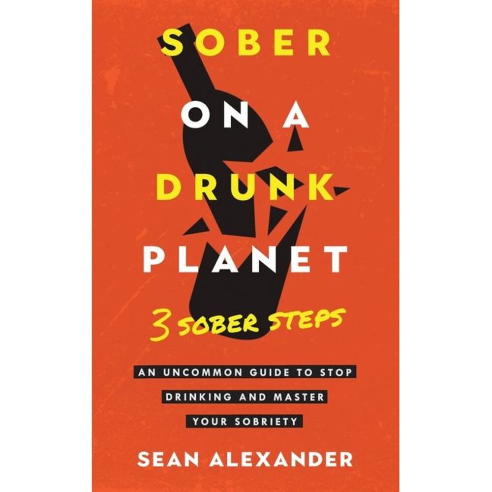 Sober On A Drunk Planet: 3 Sober Steps. An Uncommon Guide To Stop Drinking and M